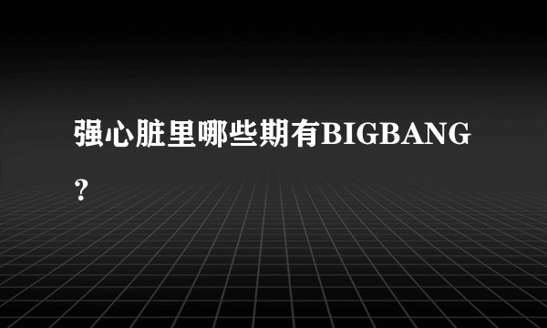 强心脏里哪些期有BIGBANG？