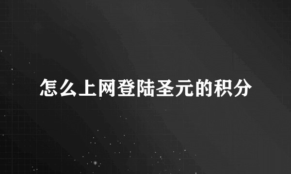 怎么上网登陆圣元的积分