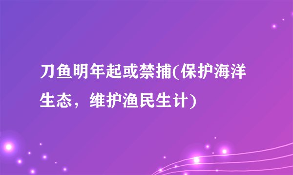 刀鱼明年起或禁捕(保护海洋生态，维护渔民生计)