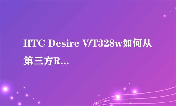 HTC Desire V/T328w如何从第三方ROM刷回官方RUU详细教程