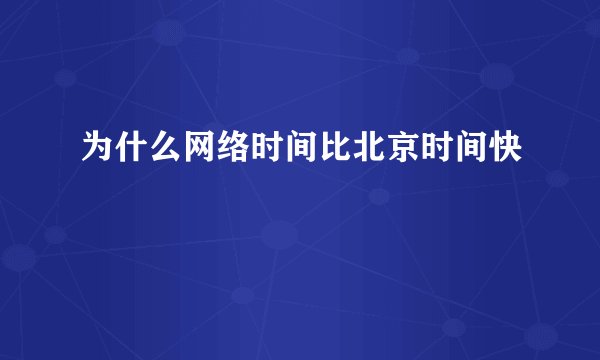 为什么网络时间比北京时间快
