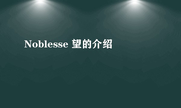 Noblesse 望的介绍