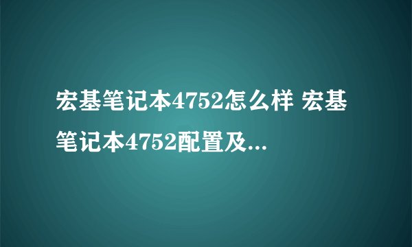 宏基笔记本4752怎么样 宏基笔记本4752配置及评测-搜狗输入法