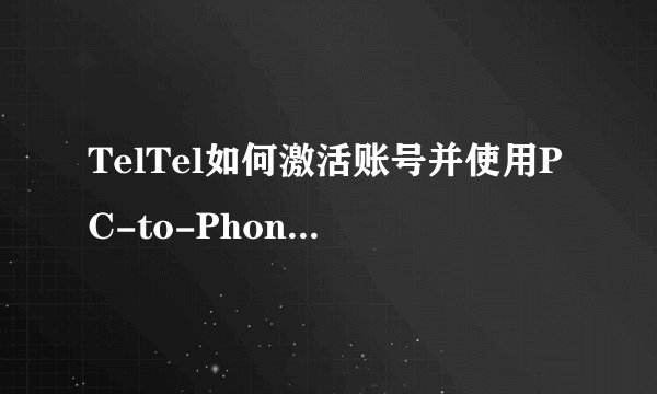 TelTel如何激活账号并使用PC-to-Phone服务？