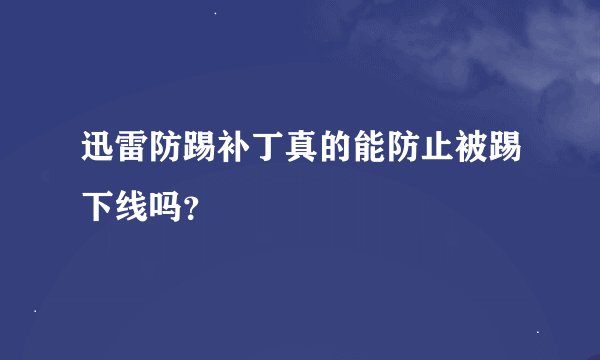 迅雷防踢补丁真的能防止被踢下线吗？