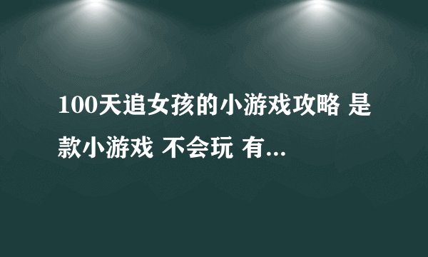 100天追女孩的小游戏攻略 是款小游戏 不会玩 有中文版的最好 没有的话 请帮忙高数我攻略吧
