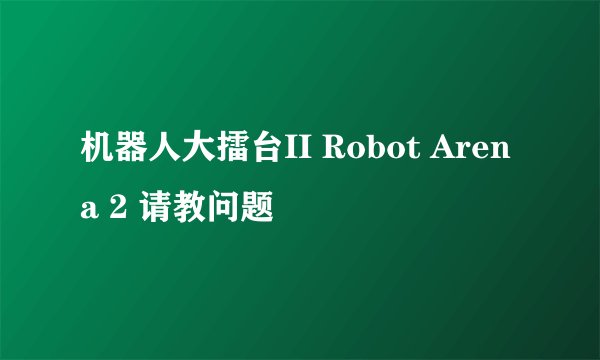 机器人大擂台II Robot Arena 2 请教问题