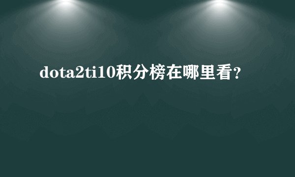 dota2ti10积分榜在哪里看？