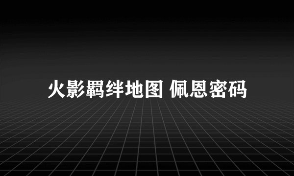 火影羁绊地图 佩恩密码