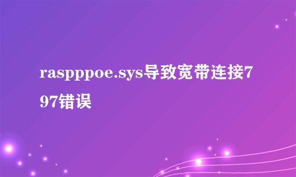 raspppoe.sys导致宽带连接797错误