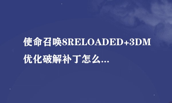 使命召唤8RELOADED+3DM优化破解补丁怎么装。具体些