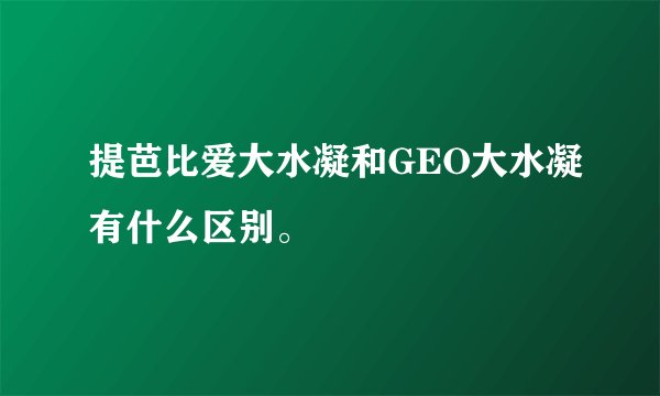 提芭比爱大水凝和GEO大水凝有什么区别。