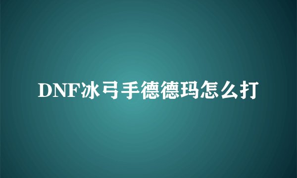 DNF冰弓手德德玛怎么打