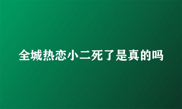 全城热恋小二死了是真的吗