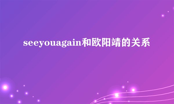 seeyouagain和欧阳靖的关系