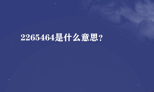2265464是什么意思？
