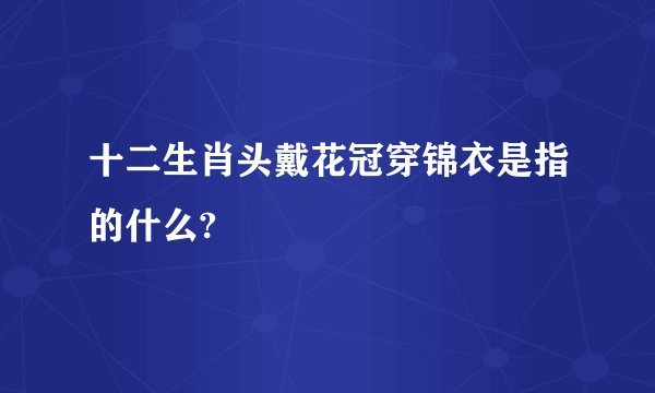 十二生肖头戴花冠穿锦衣是指的什么?