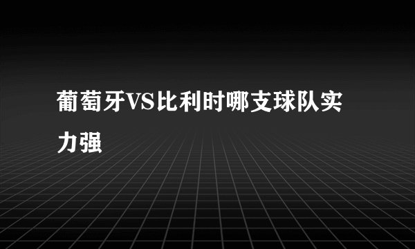 葡萄牙VS比利时哪支球队实力强