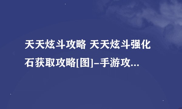 天天炫斗攻略 天天炫斗强化石获取攻略[图]-手游攻略-游戏鸟手游网