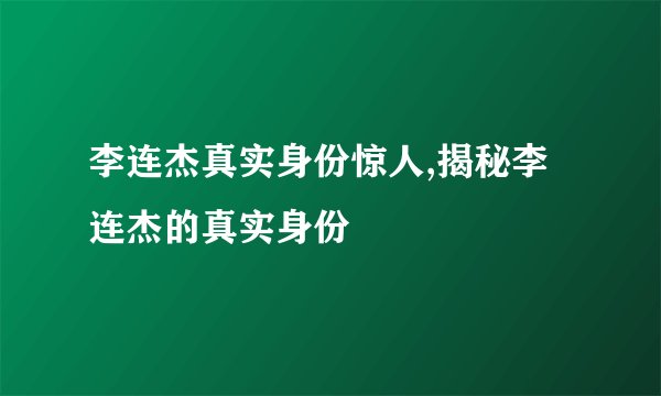 李连杰真实身份惊人,揭秘李连杰的真实身份