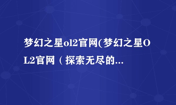 梦幻之星ol2官网(梦幻之星OL2官网（探索无尽的奇幻世界）)
