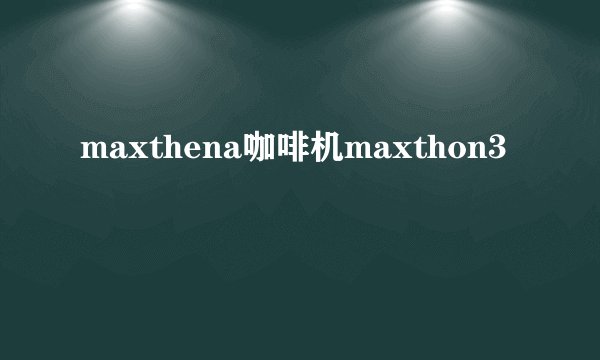 maxthena咖啡机maxthon3