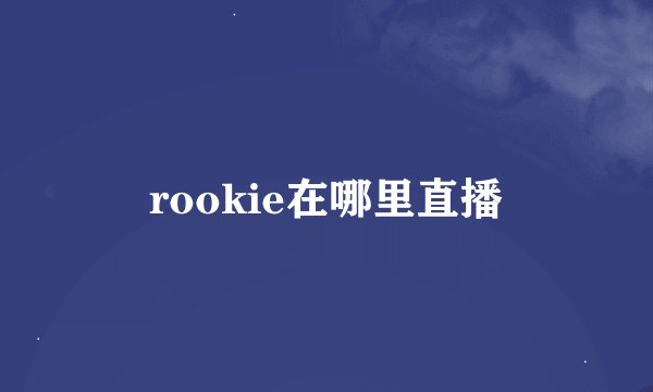rookie在哪里直播