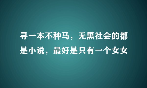 寻一本不种马，无黑社会的都是小说，最好是只有一个女女