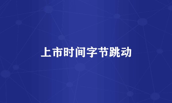 上市时间字节跳动