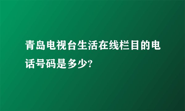 青岛电视台生活在线栏目的电话号码是多少?