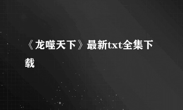 《龙噬天下》最新txt全集下载