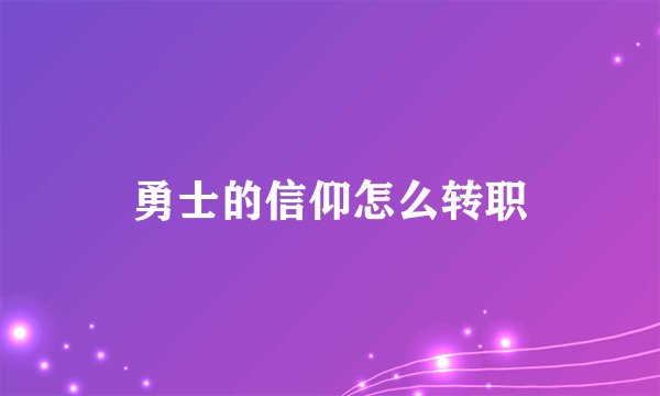 勇士的信仰怎么转职