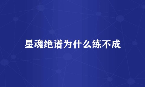 星魂绝谱为什么练不成