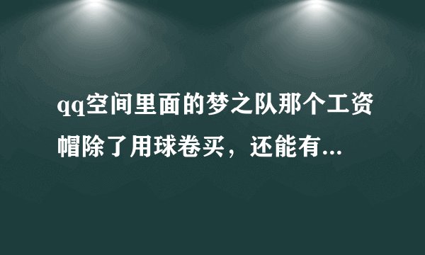 qq空间里面的梦之队那个工资帽除了用球卷买，还能有什么办法吗？