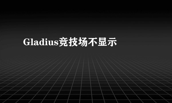 Gladius竞技场不显示