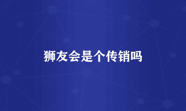 狮友会是个传销吗