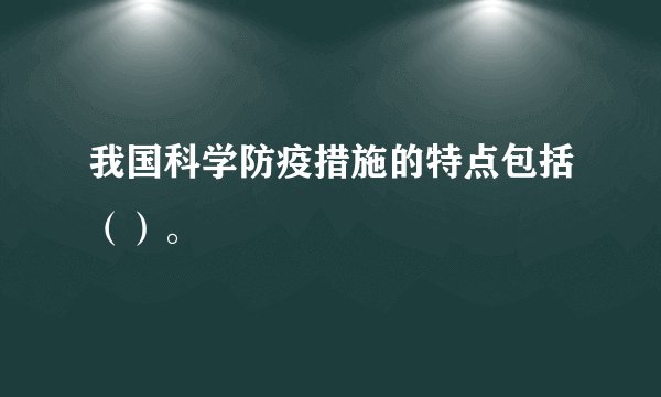 我国科学防疫措施的特点包括（）。