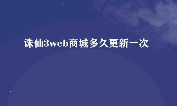 诛仙3web商城多久更新一次