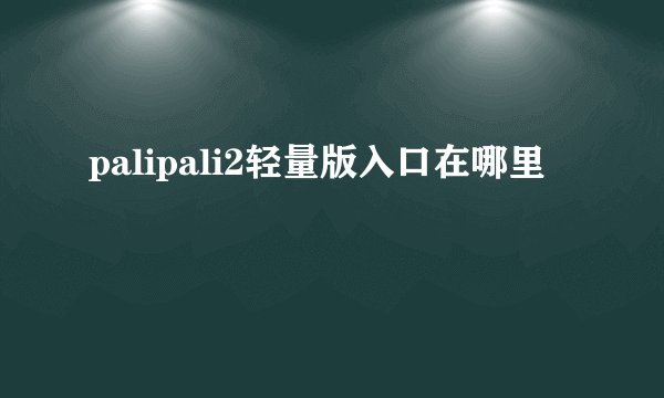 palipali2轻量版入口在哪里