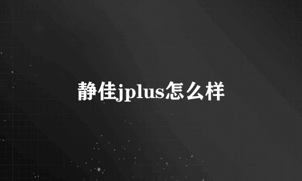 静佳jplus怎么样