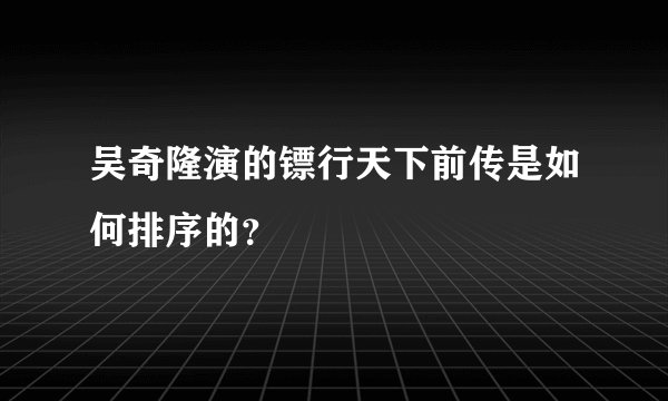 吴奇隆演的镖行天下前传是如何排序的？