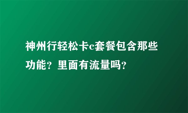 神州行轻松卡c套餐包含那些功能？里面有流量吗？