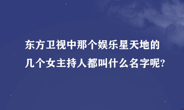 东方卫视中那个娱乐星天地的几个女主持人都叫什么名字呢?