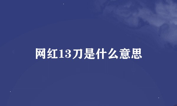 网红13刀是什么意思