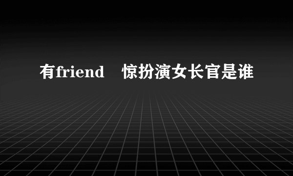 有friend冇惊扮演女长官是谁