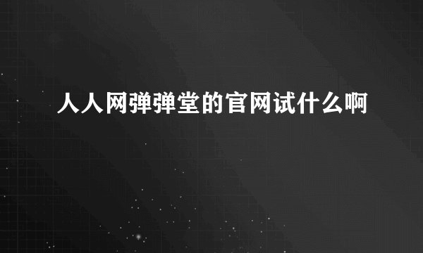 人人网弹弹堂的官网试什么啊