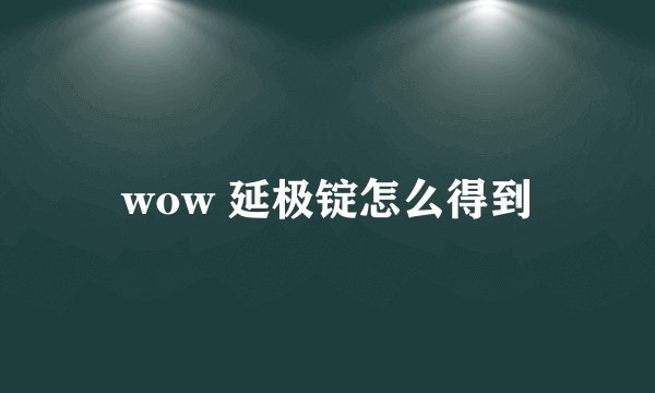 wow 延极锭怎么得到