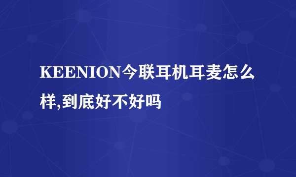 KEENION今联耳机耳麦怎么样,到底好不好吗
