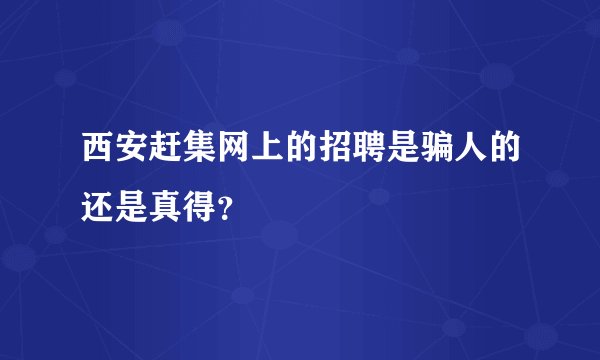 西安赶集网上的招聘是骗人的还是真得？