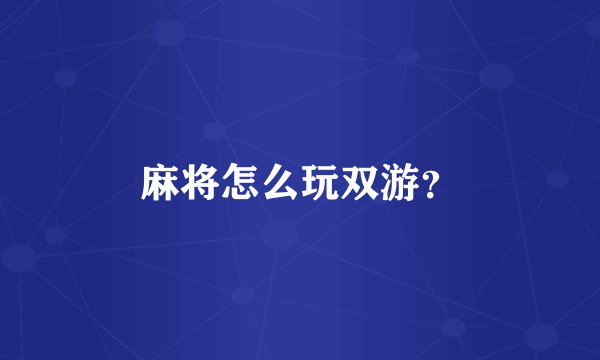 麻将怎么玩双游？
